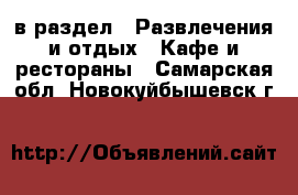  в раздел : Развлечения и отдых » Кафе и рестораны . Самарская обл.,Новокуйбышевск г.